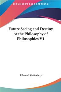 Future Seeing and Destiny or the Philosophy of Philosophies V1