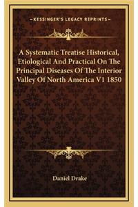 Systematic Treatise Historical, Etiological and Practical on the Principal Diseases of the Interior Valley of North America V1 1850