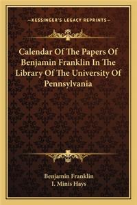 Calendar of the Papers of Benjamin Franklin in the Library of the University of Pennsylvania