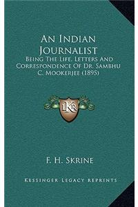 An Indian Journalist: Being the Life, Letters and Correspondence of Dr. Sambhu C. Mookerjee (1895)