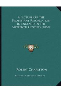 A Lecture On The Protestant Reformation In England In The Sixteenth Century (1863)