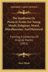 Sunflower Or Poetical Truths For Young Minds, Religious, Moral, Miscellaneous, And Historical