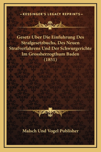 Gesetz Uber Die Einfuhrung Des Strafgesetzbuchs, Des Neuen Strafverfahrens Und Der Schwurgerichte Im Grossherzogthum Baden (1851)