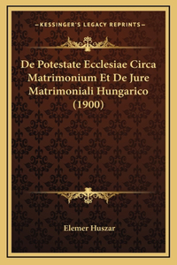 De Potestate Ecclesiae Circa Matrimonium Et De Jure Matrimoniali Hungarico (1900)