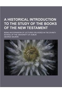 A Historical Introduction to the Study of the Books of the New Testament; Being an Expansion of Lectures Delivered in the Divinity School of the Uni