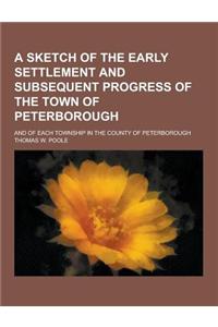 A Sketch of the Early Settlement and Subsequent Progress of the Town of Peterborough; And of Each Township in the County of Peterborough