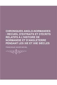 Chroniques Anglo-Normandes; Recueil D'Extraits Et D' Crits Relatifs L'Histoire de Normandie Et D'Angleterre Pendant Les XIE Et Xiie Si Cles. Recueil D