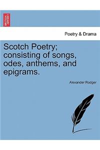 Scotch Poetry; Consisting of Songs, Odes, Anthems, and Epigrams.