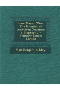 Isaac Mayer Wise: The Founder of American Judaism; A Biography