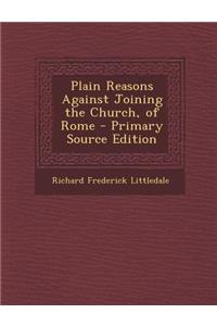 Plain Reasons Against Joining the Church, of Rome