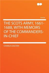 The Scots Army, 1661-1688, with Memoirs of the Commanders-In-Chief