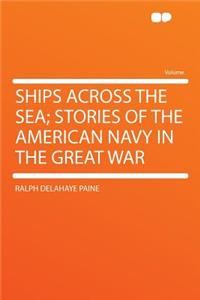 Ships Across the Sea; Stories of the American Navy in the Great War