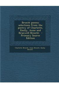 Bronte Poems; Selections from the Poetry of Charlotte, Emily, Anne and Branwell Bronte; - Primary Source Edition