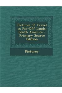 Pictures of Travel in Far-Off Lands. South America