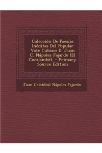 Coleccion de Poesias Ineditas del Popular Vate Cubano D. Juan C. Napoles Fajardo (El Cucalambe).