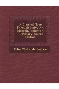 A Classical Tour Through Italy, An. MDCCCII, Volume 4 - Primary Source Edition