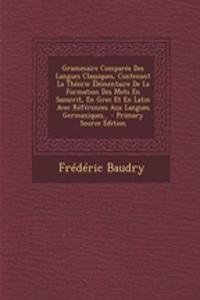 Grammaire Comparée Des Langues Classiques, Contenant La Théorie Élémentaire De La Formation Des Mots En Sanscrit, En Grec Et En Latin Avec Références Aux Langues Germaniques... - Primary Source Edition