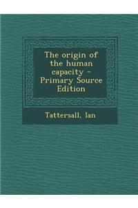 The Origin of the Human Capacity - Primary Source Edition