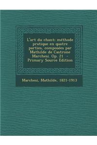 L'Art Du Chant; Methode Pratique En Quatre Parties, Composees Par Mathilde de Castrone Marchesi. Op. 21