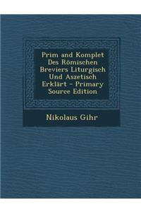 Prim and Komplet Des Romischen Breviers Liturgisch Und Aszetisch Erklart - Primary Source Edition