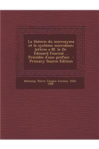La Theorie Du Microzyma Et Le Systeme Microbien; Lettres A M. Le Dr. Edouard Fournie ... Precedes D'Une Preface