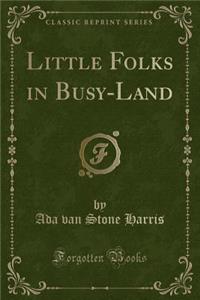 Little Folks in Busy-Land (Classic Reprint)