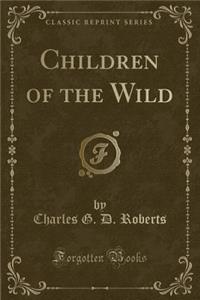 Children of the Wild (Classic Reprint)