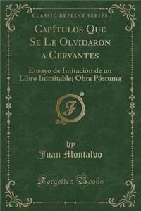 CapÃ­tulos Que Se Le Olvidaron a Cervantes: Ensayo de ImitaciÃ³n de Un Libro Inimitable; Obra PÃ³stuma (Classic Reprint)