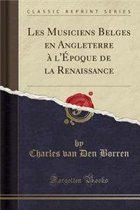 Les Musiciens Belges En Angleterre Ã? l'Ã?poque de la Renaissance (Classic Reprint)