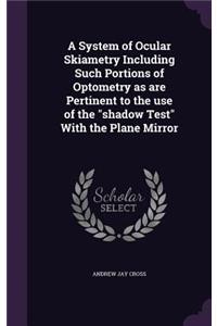 System of Ocular Skiametry Including Such Portions of Optometry as are Pertinent to the use of the 