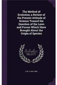 Method of Evolution; a Review of the Present Attitude of Science Toward the Question of the Laws and Forces Which Have Brought About the Origin of Species