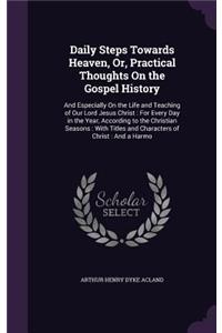 Daily Steps Towards Heaven, Or, Practical Thoughts On the Gospel History