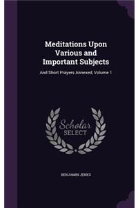 Meditations Upon Various and Important Subjects