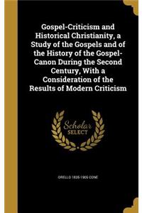 Gospel-Criticism and Historical Christianity, a Study of the Gospels and of the History of the Gospel-Canon During the Second Century, with a Consideration of the Results of Modern Criticism