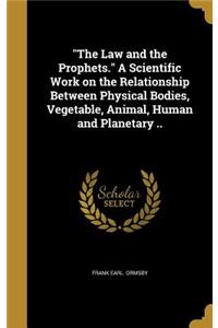 The Law and the Prophets. A Scientific Work on the Relationship Between Physical Bodies, Vegetable, Animal, Human and Planetary ..
