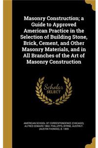 Masonry Construction; a Guide to Approved American Practice in the Selection of Building Stone, Brick, Cement, and Other Masonry Materials, and in All Branches of the Art of Masonry Construction