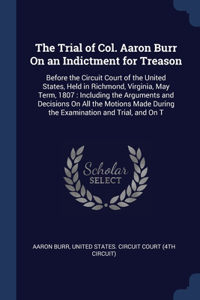 The Trial of Col. Aaron Burr On an Indictment for Treason