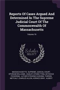 Reports of Cases Argued and Determined in the Supreme Judicial Court of the Commonwealth of Massachusetts; Volume 16