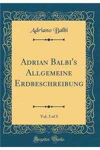 Adrian Balbi's Allgemeine Erdbeschreibung, Vol. 3 of 3 (Classic Reprint)