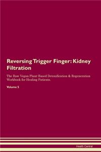 Reversing Trigger Finger: Kidney Filtration The Raw Vegan Plant-Based Detoxification & Regeneration Workbook for Healing Patients. Volume 5