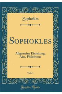 Sophokles, Vol. 1: Allgemeine Einleitung, Aias, Philoktetes (Classic Reprint)