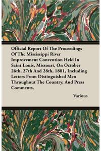 Official Report of the Proceedings of the Mississippi River Improvement Convention Held in Saint Louis, Missouri, on October 26th, 27th and 28th, 1881, Including Letters from Distinguished Men Throughout the Country, and Press Comments.