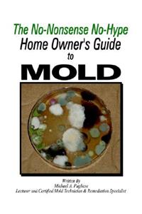 The Home Owner's Guide to Mold: The No-Nonsense No-Hype Home Owner's Guide to Mold