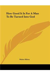 How Good It Is For A Man To Be Turned Into God