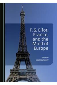T. S. Eliot, France, and the Mind of Europe