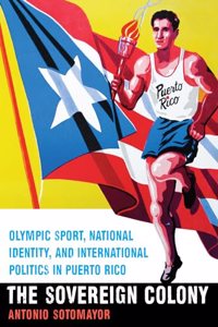 Sovereign Colony: Olympic Sport, National Identity, and International Politics in Puerto Rico