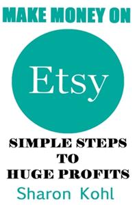 Make Money On Etsy: Simple Steps To Huge Profits