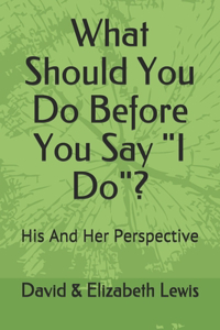 What Should You Do Before You Say I Do?
