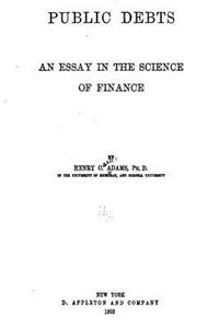 Public Debts, an Essay in the Science of Finance
