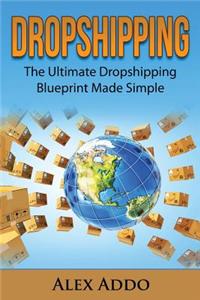 Dropshipping: The Ultimate Dropshipping Blueprint Made Simple: Dropshipping for Beginners, Dropshipping Suppliers, Dropshipping Guid